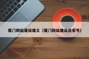 厦门网站建设建立（厦门网站建设百家号）